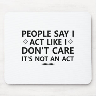People Say I Act Like I Dont Care Its Not An Act S Mouse Pad