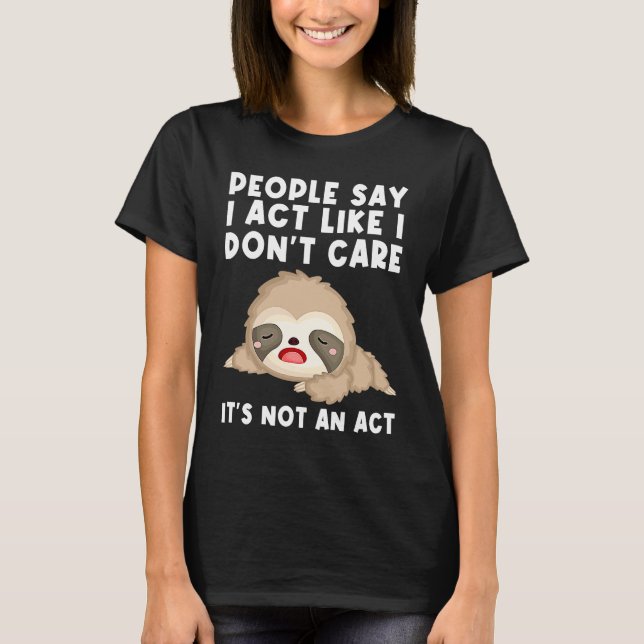 people say I act like I don't care it's not an act T-Shirt (Front)