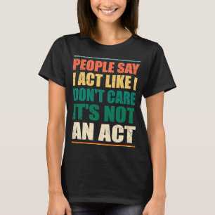 People Say I Act Like I Don't Care It's Not An Act T-Shirt