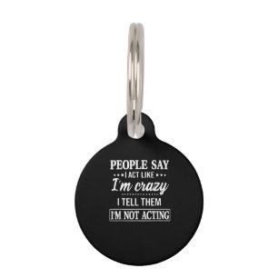 People Say I Act Like I'm Crazy I Tell Them Pet Tag