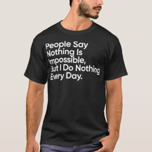 People Say Nothing Is Impossible But I Do Nothing T-Shirt