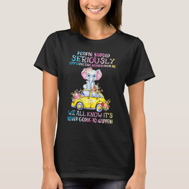 People Should Seriously Stop Expecting Normal From T-Shirt (Front)