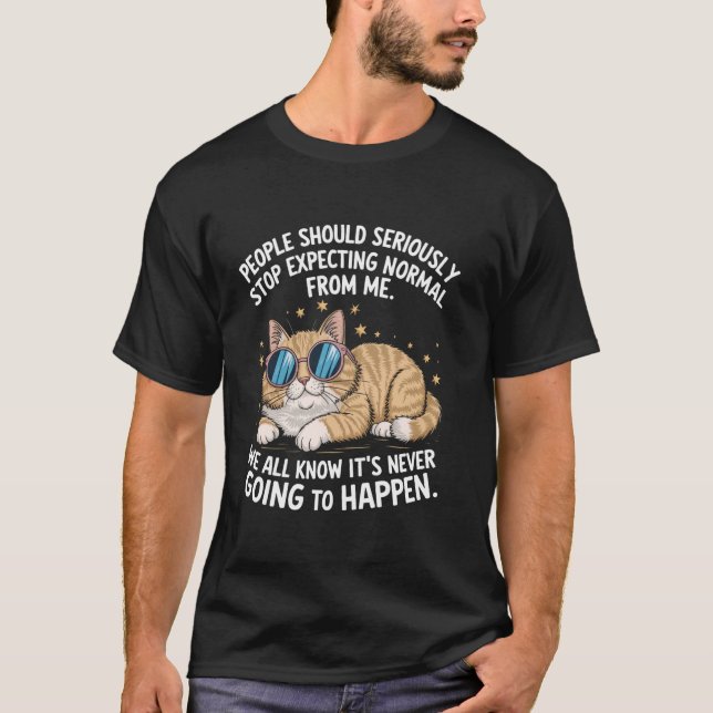 People Should Seriously Stop Expecting Normal From T-Shirt (Front)