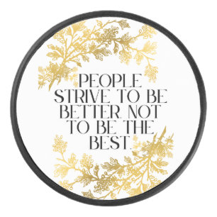 People strive to be better, not to be the best. hockey puck