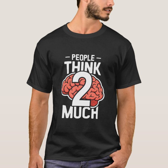 People Think 2 Much Overthinking Brain T-Shirt (Front)