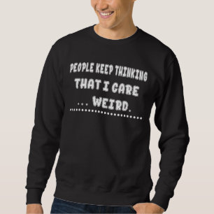 People Thinking That I Care Weird  Humourous Sweatshirt
