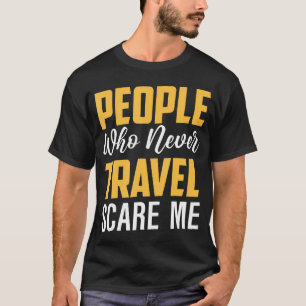 People Who Never Travel Scare Me Wanderlust Quote T-Shirt