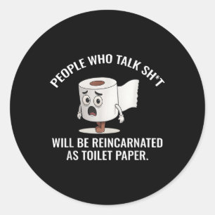 People Who Talk Sht Will Be Reincarnated As Toilet Classic Round Sticker