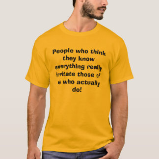 People who think they know everything really ir... T-Shirt