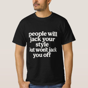 People will jack your style but won't jack you off T-Shirt