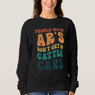 People With Ar's Don't Get In Cattle Cars 5 Sweatshirt
