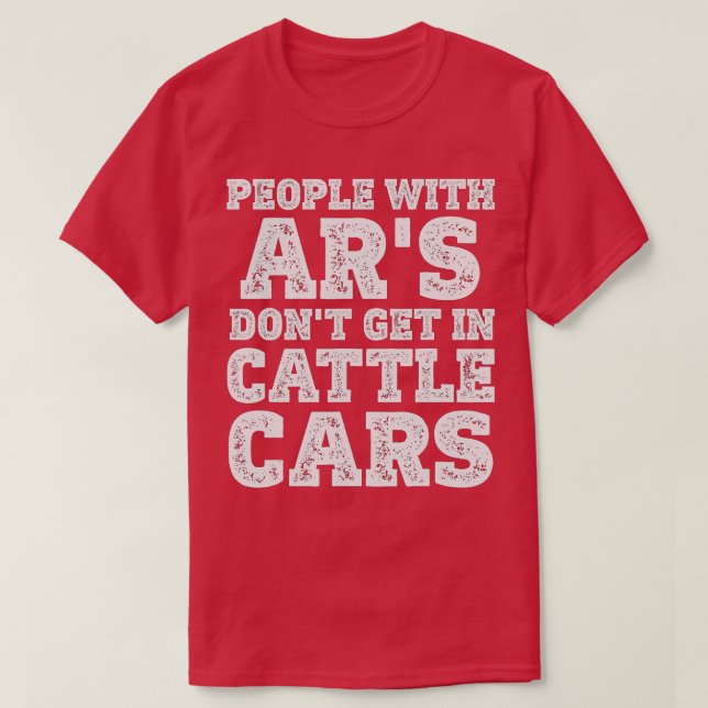 People With Ar's Don't Get In Cattle Cars Funny Sa T-Shirt (Design Front)