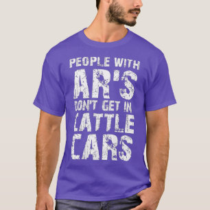People With AR'S Don't Get In Cattle Cars (on back T-Shirt