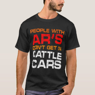 People With Ar's Don't Get In Cattle Cars  Sarcast T-Shirt