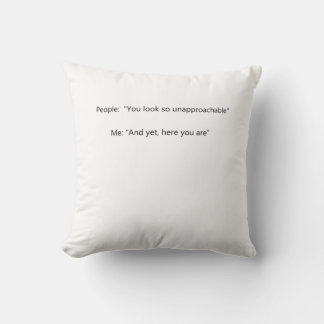 People: You seem so unapproachable Me: And yet, Cushion