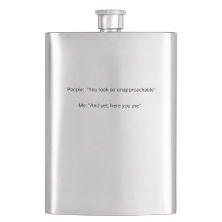 People: You seem so unapproachable Me: And yet, Hip Flask