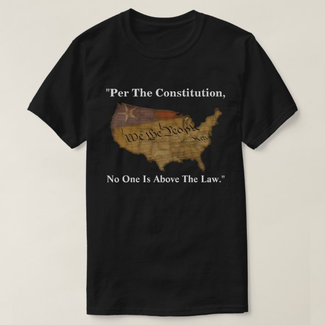 "Per The Constitution, No One Is Above The Law." T-Shirt (Design Front)