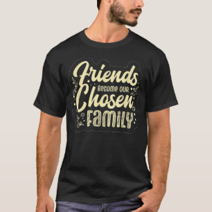 Perfect Cute Friends Become Our Chosen Family Best T-Shirt