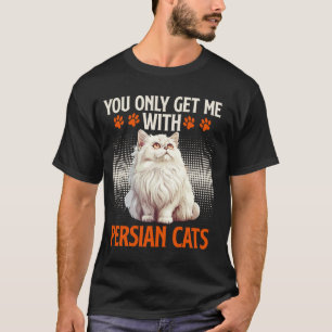 Persian cat YOU ONLY GET ME WITH PERSIAN CATS Funn T-Shirt