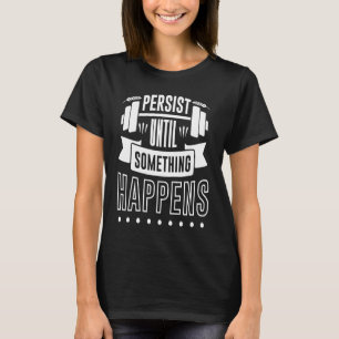 Persist Until Something Happens  Gym Workout Motiv T-Shirt