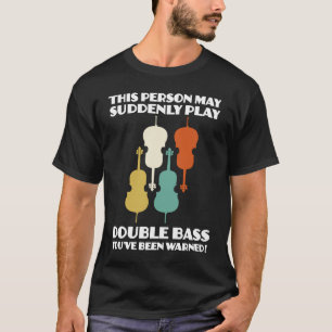 person may suddenly play double bass double basses T-Shirt
