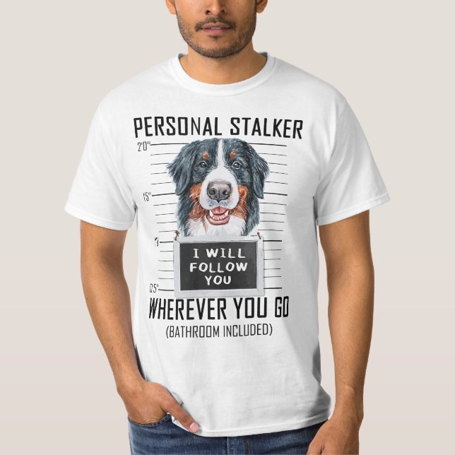 Personal Stalker Dog Bernese Mountain I Will Follo T-Shirt (Front)