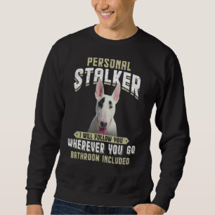 Personal Stalker I Will Follow You Bull Terrier Sweatshirt