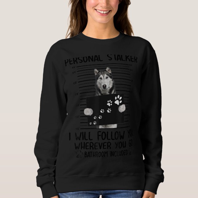 Personal Stalker I Will Follow You Husky Sibir Fun Sweatshirt (Front)