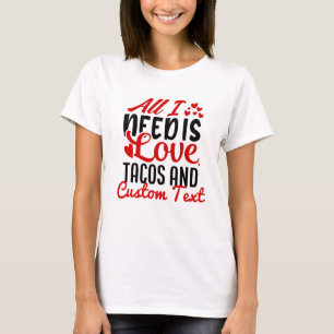 Personalised All I Need Love Tacos and Custom TEXT T-Shirt