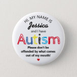 Personalised Autism Awarness | Funny ASD 6 Cm Round Badge<br><div class="desc">Personalised Funny Autism Awareness button. Simple design with the words "My name is  ADD NAME and I have Autism. Please don't be offended by what comes out of my mouth".  Effective yet amusing way to inform others of yours or your child's disability.</div>