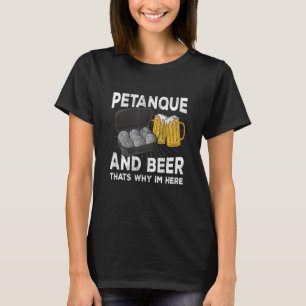 Petanque and beer that's why im here boule T-Shirt