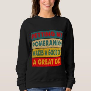 Petting My Pomeranian Makes A Good Day A Great Day Sweatshirt