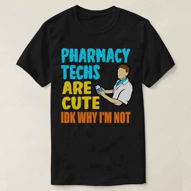 Pharmacy Techs Are Cute IDK Why Im Not T-Shirt (Design Front)