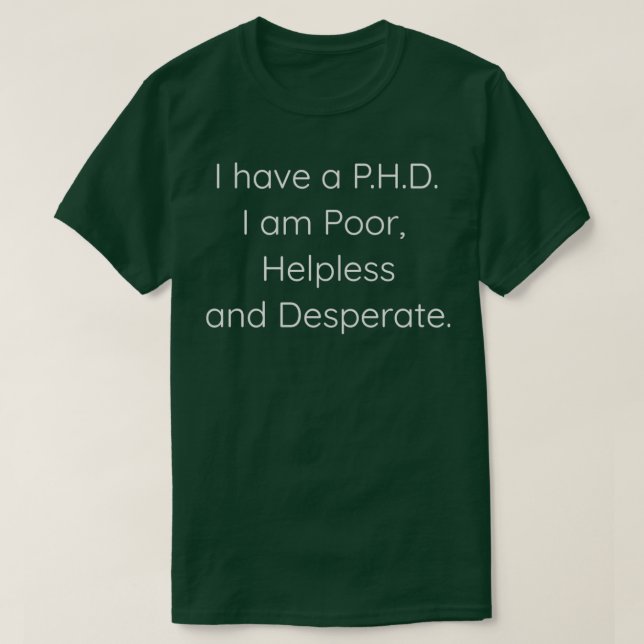 PHD I am Poor Helpless and Desperate 1 T-Shirt (Design Front)