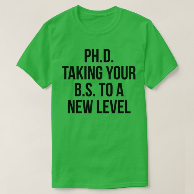 PhD taking your BS to a new level 3 T-Shirt (Design Front)