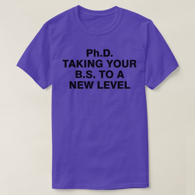 PhD taking your BS to a new level 4 T-Shirt (Design Front)
