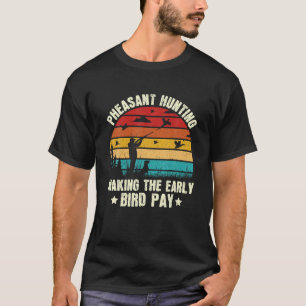 Pheasant Hunting Making The Early Bird Pay Bird Hu T-Shirt