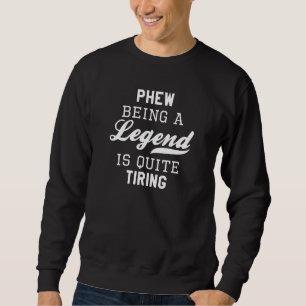 Phew Being A Legend Is Quite Tiring Sweatshirt