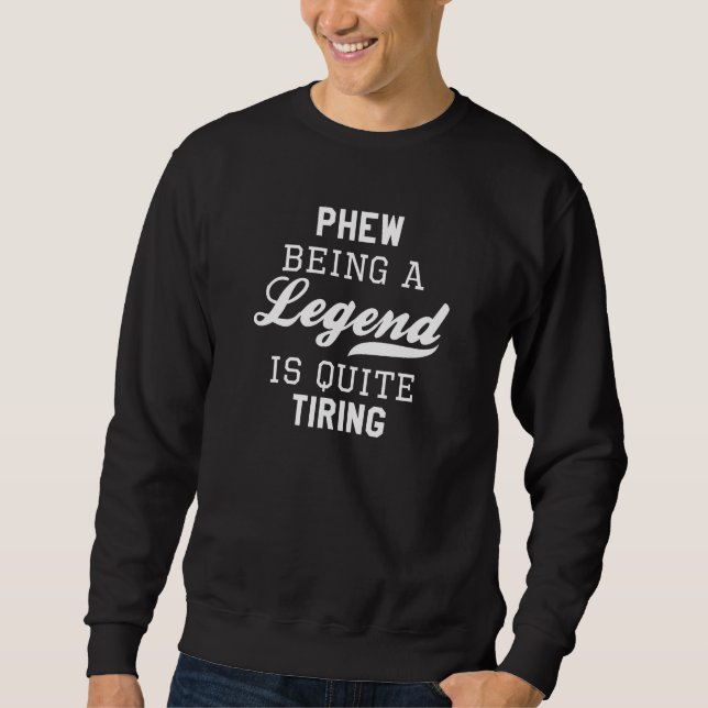 Phew Being A Legend Is Quite Tiring Sweatshirt (Front)