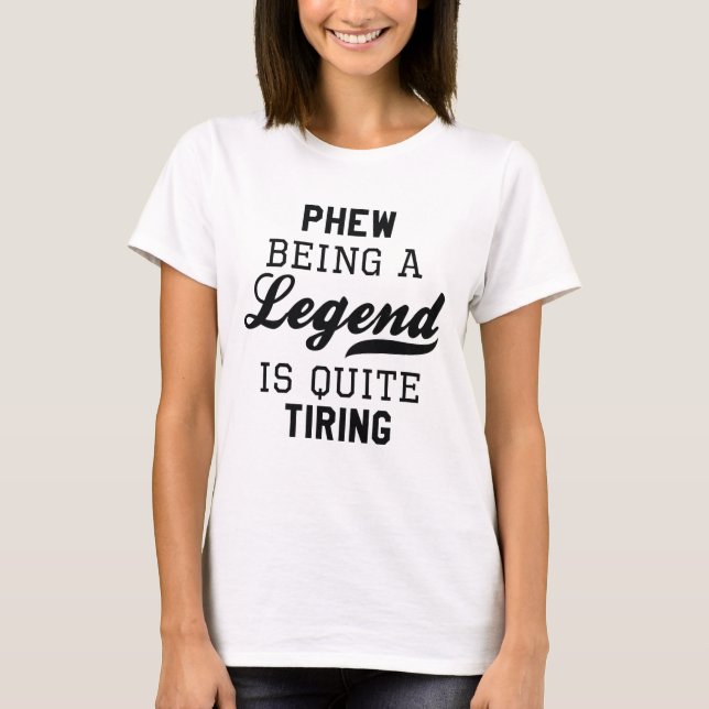 Phew Being A Legend Is Quite Tiring T-Shirt (Front)