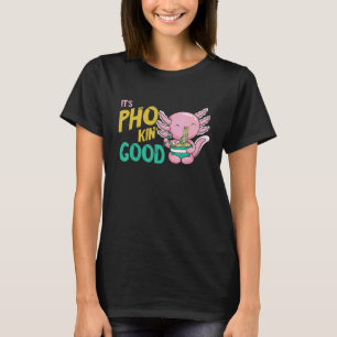 Pho It's Good Axolotl Pho Noodle Soup Asian Food P T-Shirt