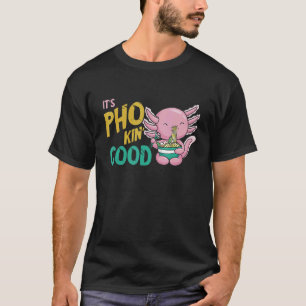 Pho It's Good Axolotl Pho Noodle Soup Asian Food P T-Shirt