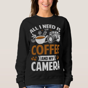 Photographer Coffee Pic All I need is Coffee and m Sweatshirt