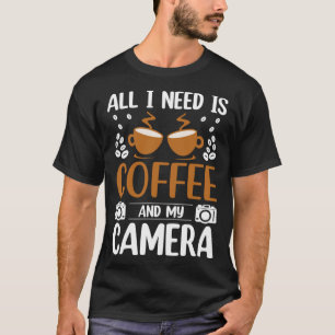 Photographer Coffee Pic All I need is Coffee and m T-Shirt