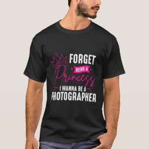 Photographer Forget Being A Princess Gift For Pho T-Shirt