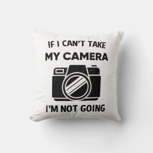 Photographer If I Cant Take My Camera Im Not Going Cushion