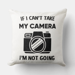Photographer If I Cant Take My Camera Im Not Going Cushion
