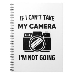 Photographer If I Cant Take My Camera Im Not Going Notebook