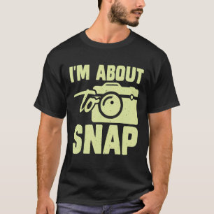 Photography I m About To Snap Photographer T-Shirt