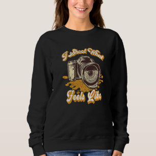 Photography I Shoot What Feels Like  Camera Photog Sweatshirt